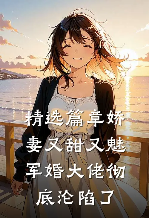 精选篇章娇妻又甜又魅，军婚大佬彻底沦陷了