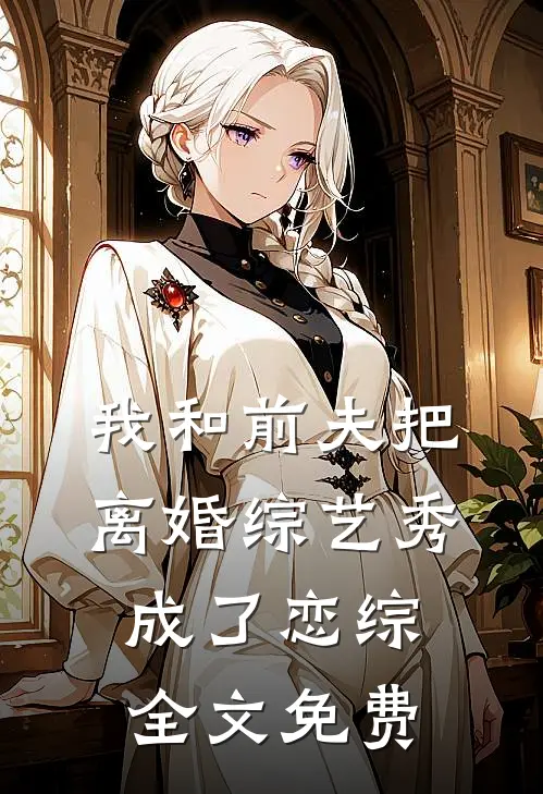 我和前夫把离婚综艺秀成了恋综全文免费