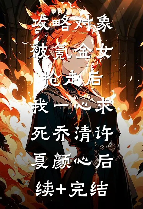 攻略对象被氪金女抢走后，我一心求死乔清许夏颜心后续+完结