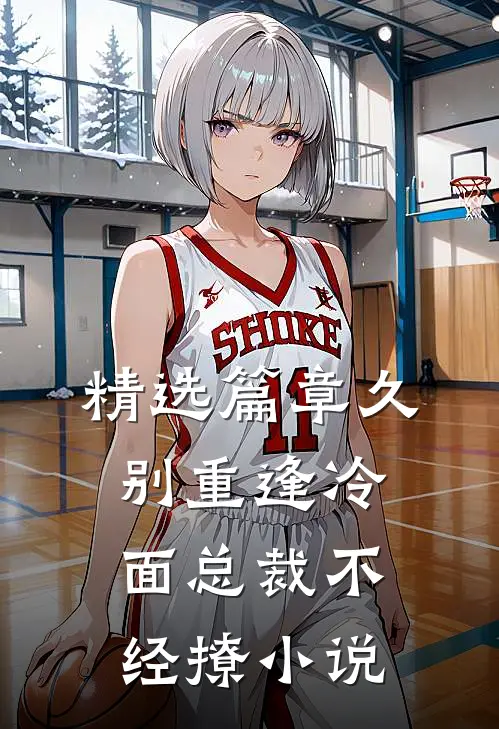 精选篇章久别重逢冷面总裁不经撩小说