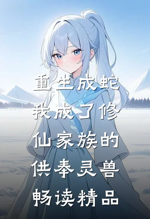 重生成蛇，我成了修仙家族的供奉灵兽畅读精品