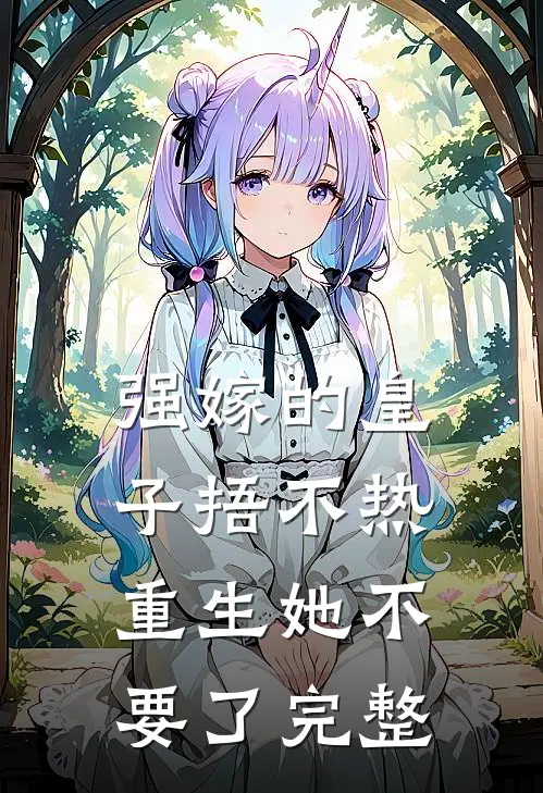 强嫁的皇子捂不热，重生她不要了完整
