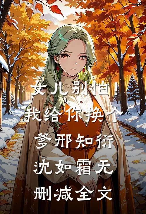 女儿别怕！我给你换个爹邢知衍沈如霜无删减全文