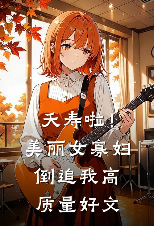 夭寿啦！美丽女寡妇倒追我高质量好文