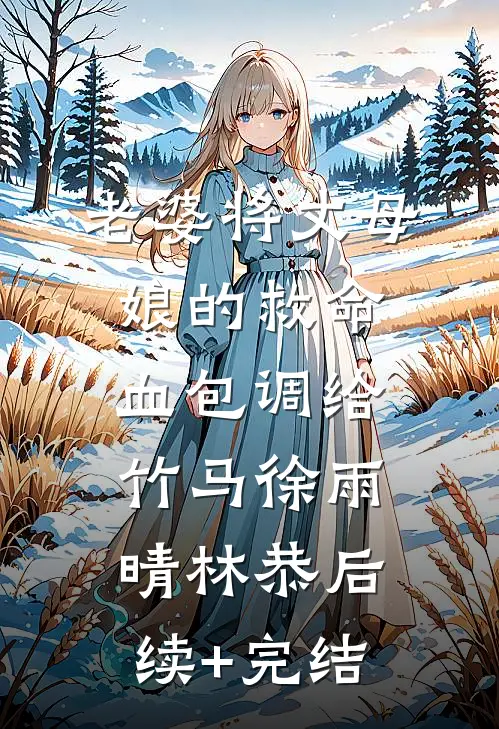 老婆将丈母娘的救命血包调给竹马徐雨晴林恭后续+完结