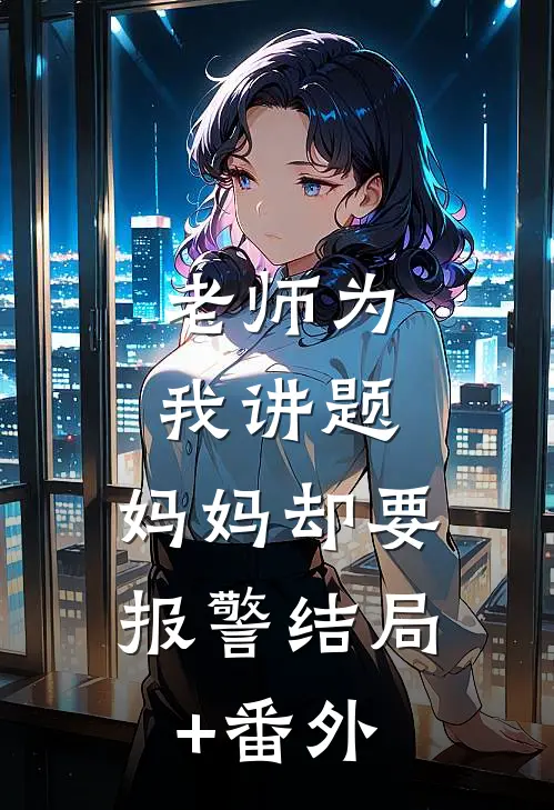 老师为我讲题，妈妈却要报警结局+番外