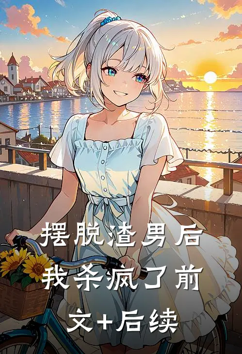 摆脱渣男后，我杀疯了前文+后续