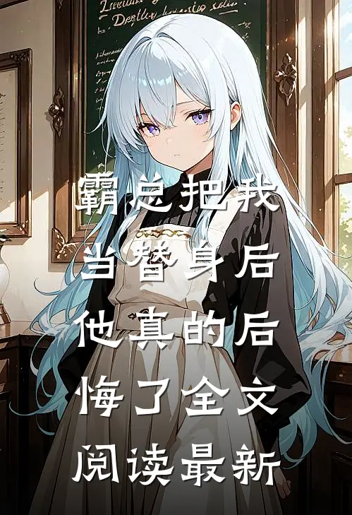 霸总把我当替身后，他真的后悔了全文阅读最新