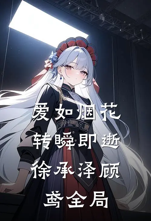 爱如烟花，转瞬即逝徐承泽顾鸢全局