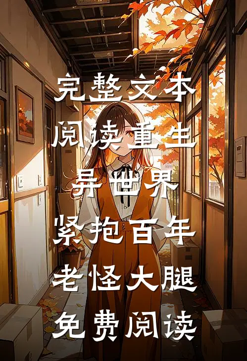 完整文本阅读重生异世界:紧抱百年老怪大腿免费阅读