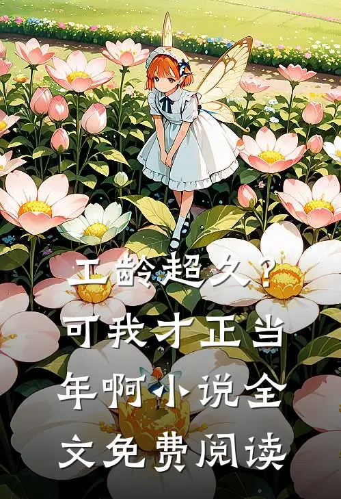 工龄超久？可我才正当年啊小说全文免费阅读