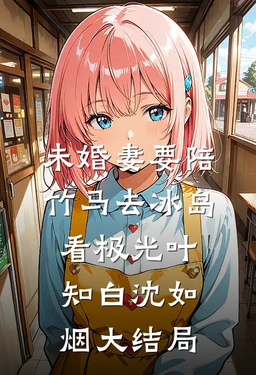未婚妻要陪竹马去冰岛看极光叶知白沈如烟大结局