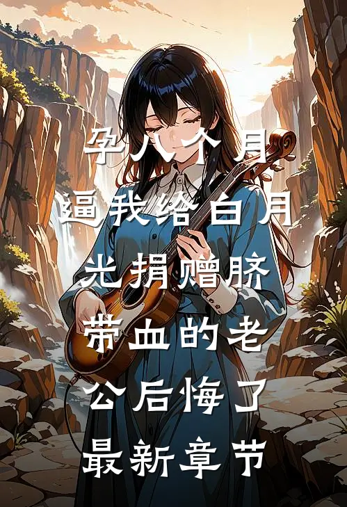 孕八个月，逼我给白月光捐赠脐带血的老公后悔了最新章节