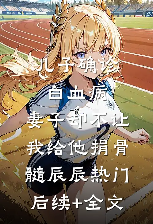 儿子确诊白血病，妻子却不让我给他捐骨髓辰辰热门后续+全文