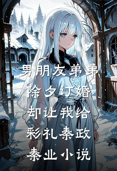 男朋友弟弟除夕订婚，却让我给彩礼秦政秦业小说