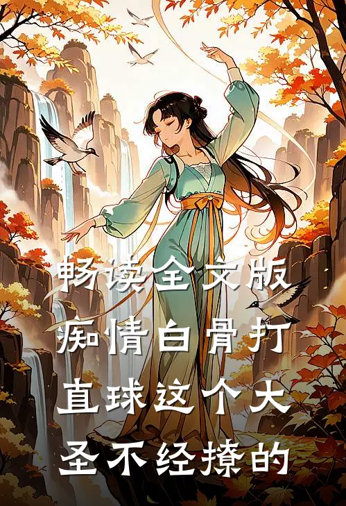 畅读全文版痴情白骨打直球这个大圣不经撩的