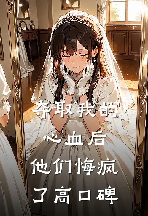 夺取我的心血后，他们悔疯了高口碑