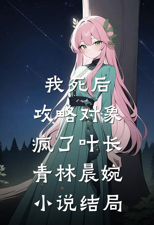 我死后，攻略对象疯了叶长青林晨婉小说结局