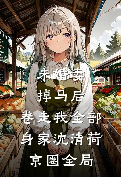 未婚妻掉马后，卷走我全部身家沈清荷京圈全局