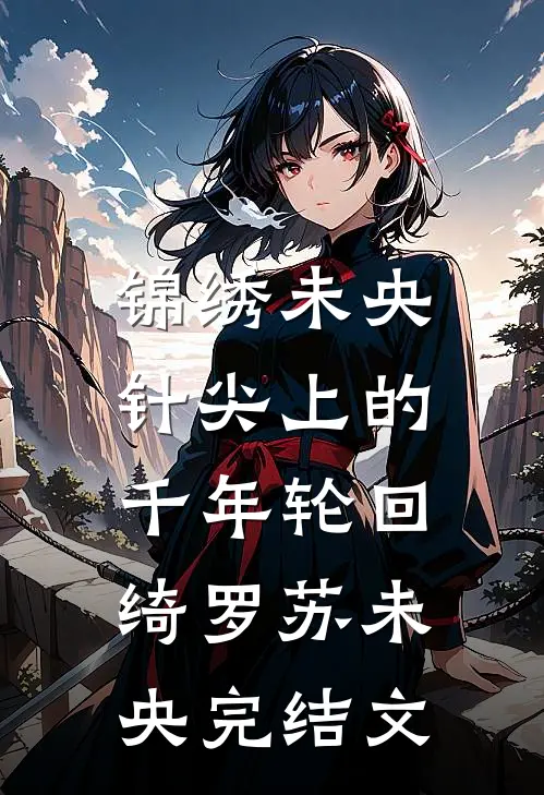 锦绣未央：针尖上的千年轮回绮罗苏未央完结文