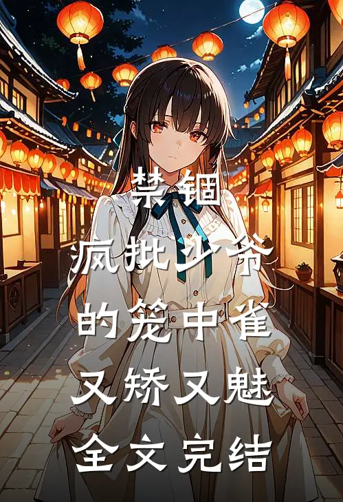 禁锢：疯批少爷的笼中雀又矫又魅全文完结