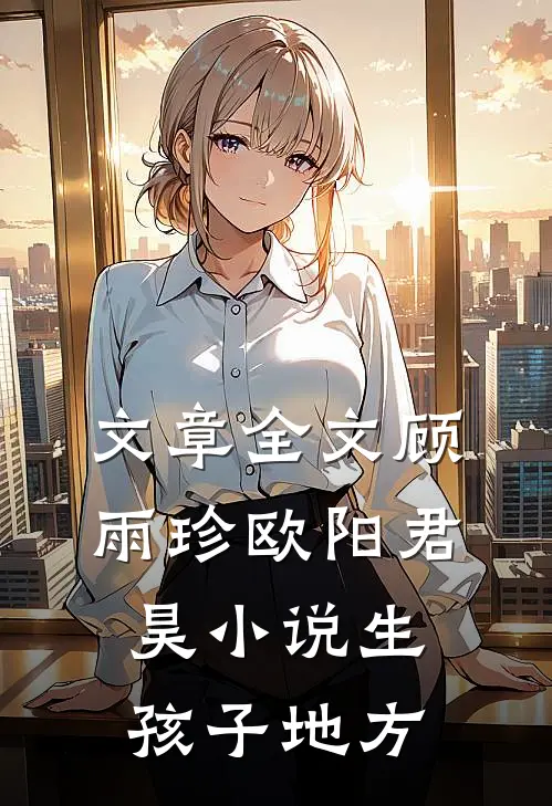 文章全文顾雨珍欧阳君昊小说生孩子地方