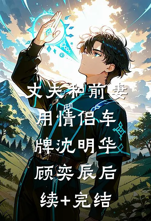 丈夫和前妻用情侣车牌沈明华顾奕辰后续+完结