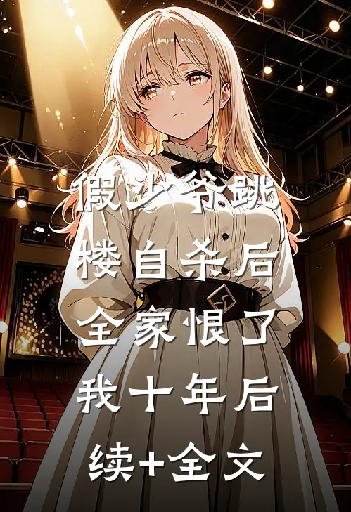 假少爷跳楼自杀后，全家恨了我十年后续+全文