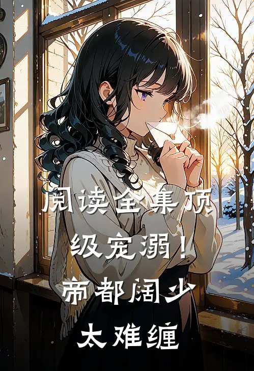 阅读全集顶级宠溺！帝都阔少太难缠