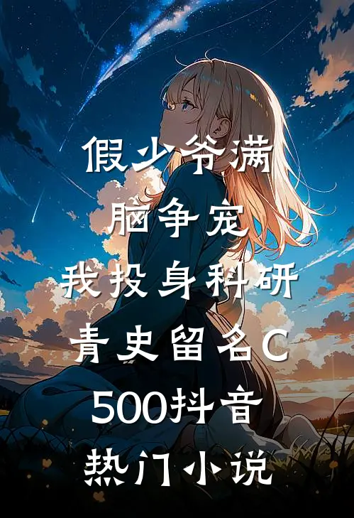 假少爷满脑争宠，我投身科研青史留名C500抖音热门小说