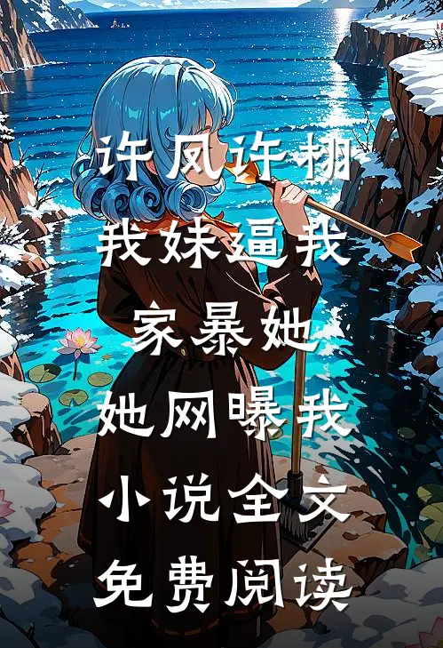 许凤许栩我妹逼我家暴她，她网曝我小说全文免费阅读
