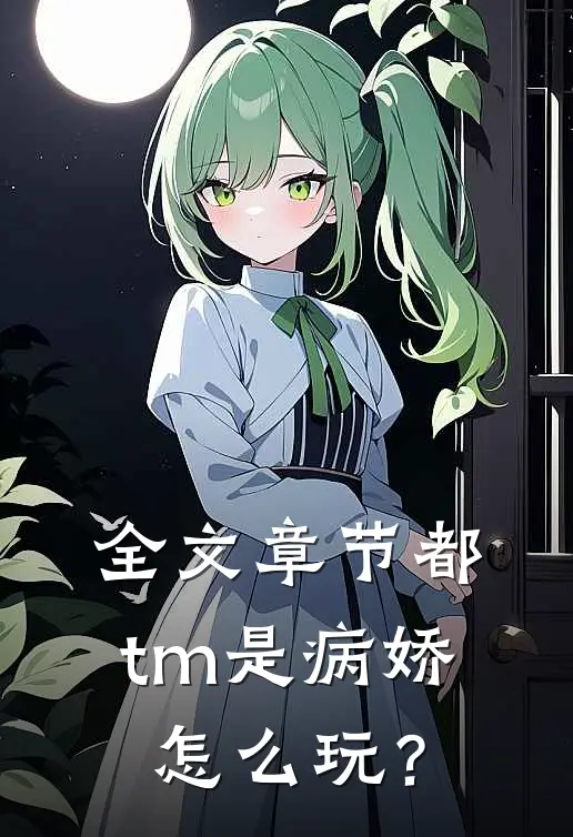 全文章节都tm是病娇怎么玩？
