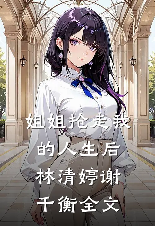 姐姐抢走我的人生后林清婷谢千衡全文