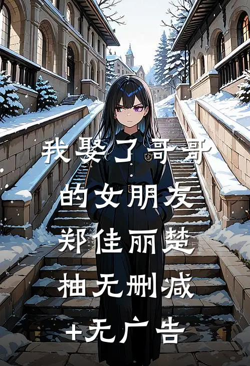 我娶了哥哥的女朋友郑佳丽楚柚无删减+无广告