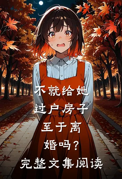 不就给她过户房子，至于离婚吗？完整文集阅读