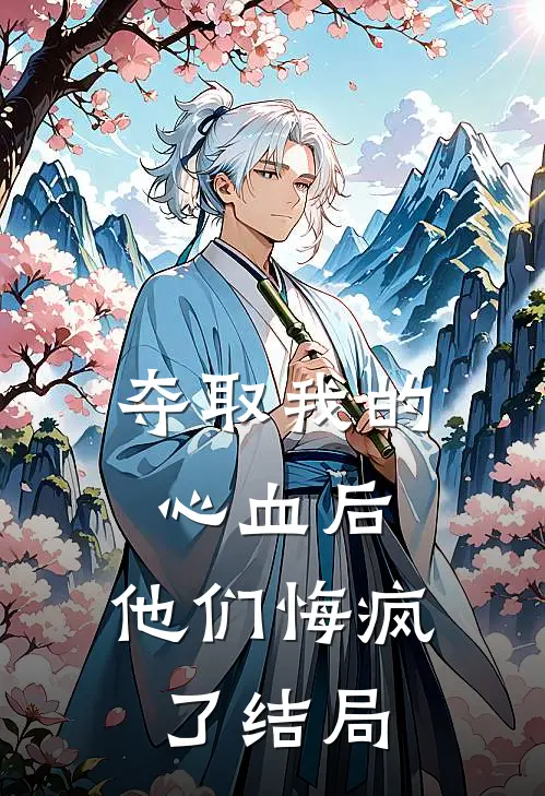 夺取我的心血后，他们悔疯了结局