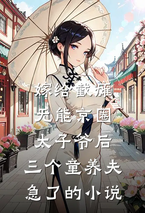 嫁给截瘫无能京圈太子爷后，三个童养夫急了的小说