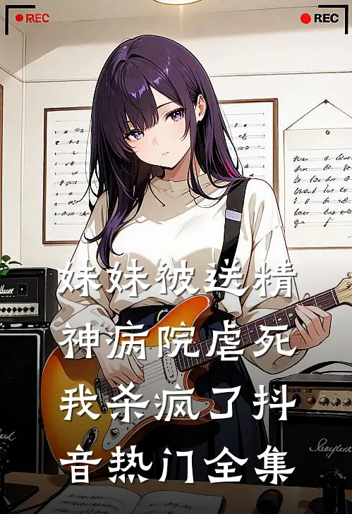 妹妹被送精神病院虐死，我杀疯了抖音热门 全集