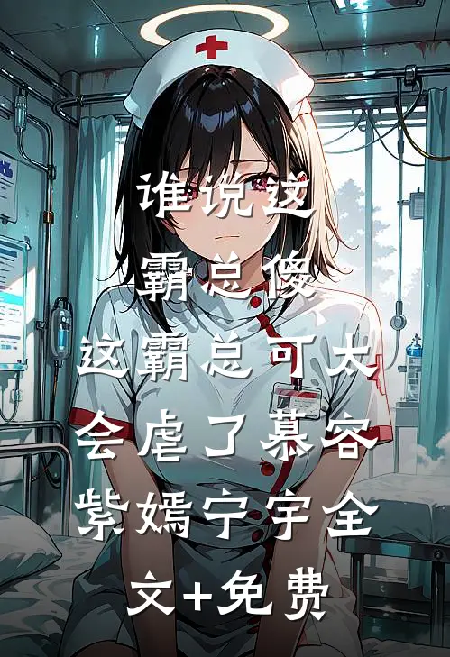 谁说这霸总傻，这霸总可太会虐了慕容紫嫣宁宇全文+免费