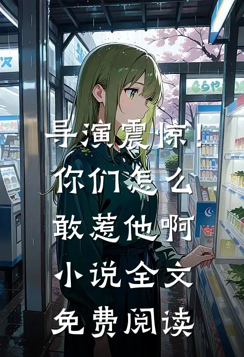 导演震惊！你们怎么敢惹他啊小说全文免费阅读