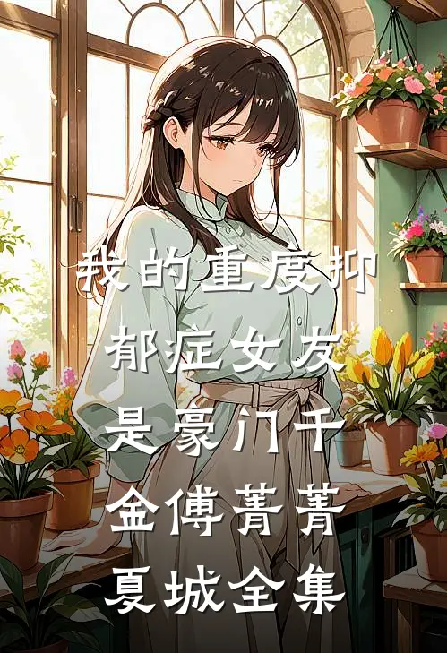 我的重度抑郁症女友是豪门千金傅菁菁夏城 全集
