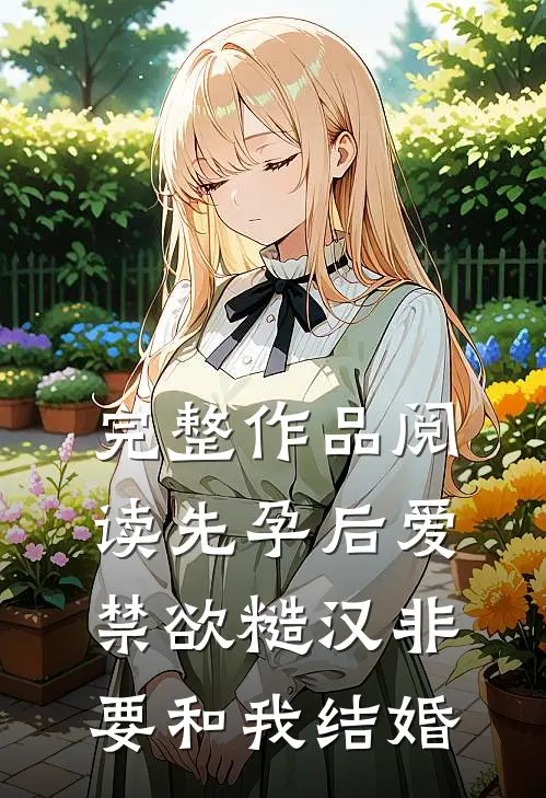 完整作品阅读先孕后爱：禁欲糙汉非要和我结婚