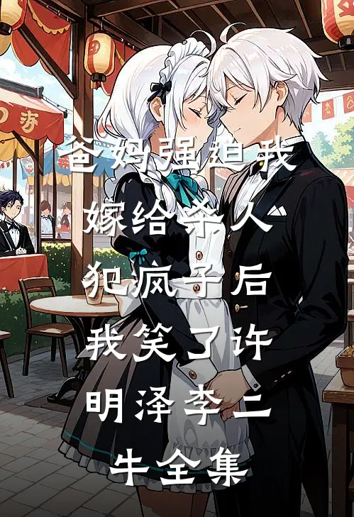 爸妈强迫我嫁给杀人犯疯子后，我笑了许明泽李二牛全集