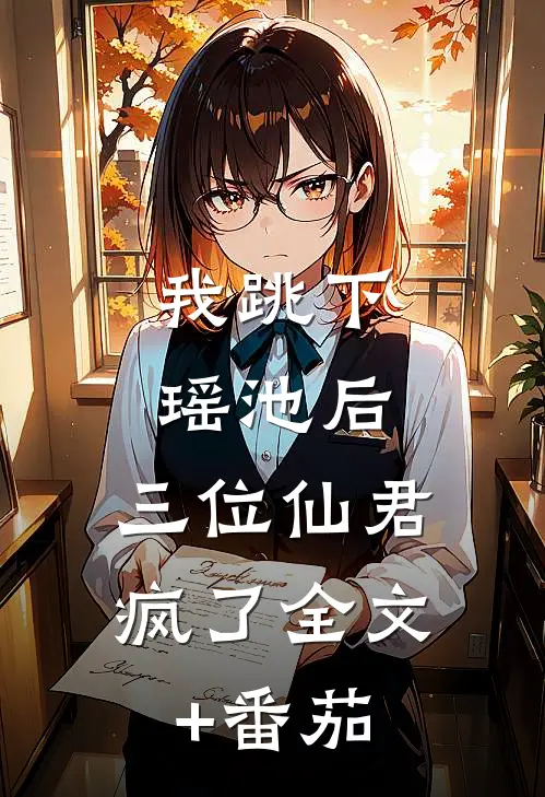 我跳下瑶池后，三位仙君疯了全文+番茄