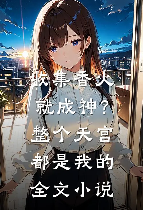 收集香火就成神？整个天宫都是我的全文小说