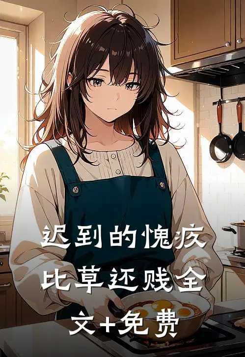 迟到的愧疚比草还贱全文+免费