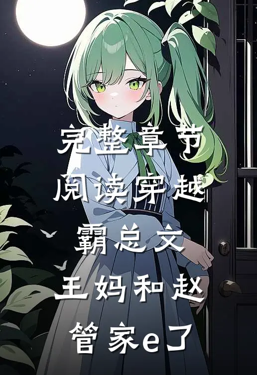完整章节阅读穿越霸总文,王妈和赵管家e了