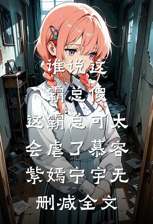 谁说这霸总傻，这霸总可太会虐了慕容紫嫣宁宇无删减全文