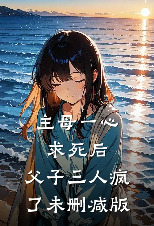 主母一心求死后，父子三人疯了未删减版