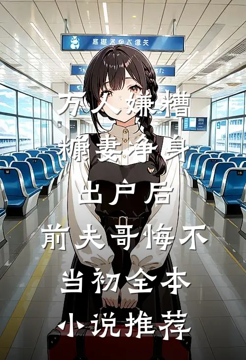 万人嫌糟糠妻净身出户后，前夫哥悔不当初全本小说推荐